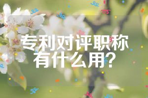 專利對評職稱有什么用？