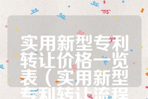 實(shí)用新型專(zhuān)利轉(zhuǎn)讓價(jià)格一覽表（實(shí)用新型專(zhuān)利轉(zhuǎn)讓流程）