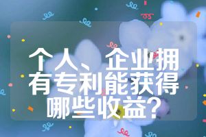 個(gè)人、企業(yè)擁有專利能獲得哪些收益？