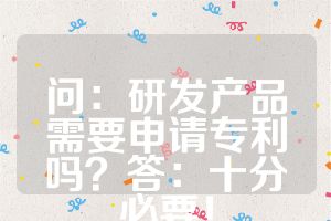 問：研發(fā)產(chǎn)品需要申請(qǐng)專利嗎？答：十分必要！