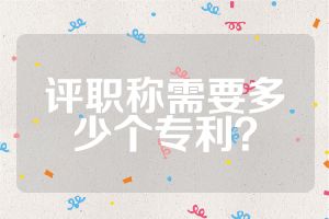 評職稱需要多少個(gè)專利？