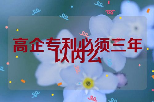 高企專利必須三年以內(nèi)么