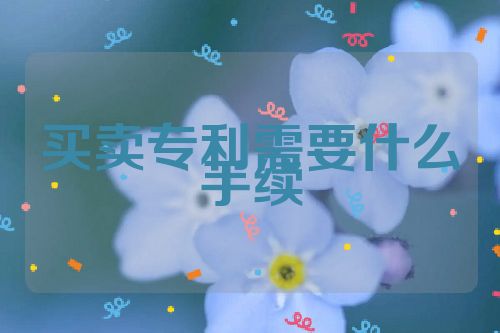 買賣專利需要什么手續(xù)