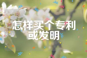 怎樣買個(gè)專利或發(fā)明