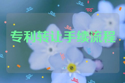 專利轉(zhuǎn)讓的手續(xù)、流程及注意事項(xiàng)詳解  第1張