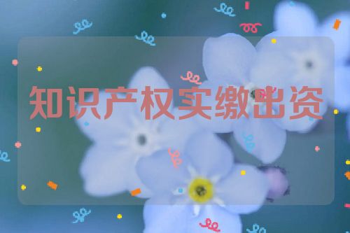 知識(shí)產(chǎn)權(quán)實(shí)繳出資