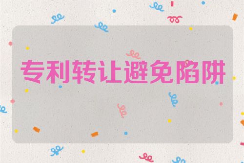 專利轉(zhuǎn)讓：如何避免陷阱，提高成功率  第1張