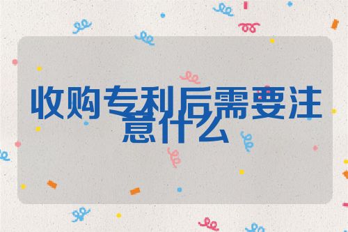 收購專利后需要注意什么