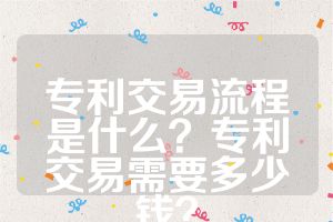 專利交易流程是什么？專利交易需要多少錢(qián)？