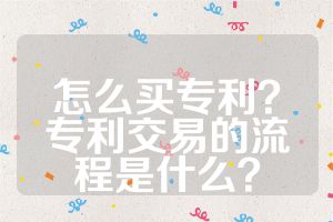 怎么買專利？專利交易的流程是什么？