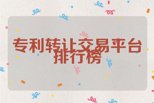 專利轉(zhuǎn)讓交易平臺(tái)排行榜
