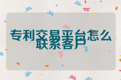專利交易平臺怎么聯(lián)系客戶