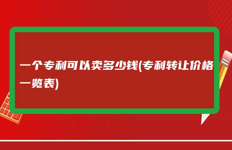 一個專利可以賣多少錢(專利轉(zhuǎn)讓價格一覽表)  個人買專利 高新技術(shù)企業(yè) 投標加分 專利壁壘 專利布局 專利轉(zhuǎn)讓 第1張