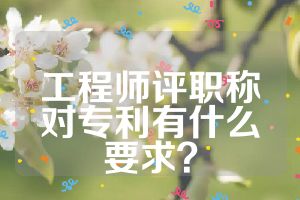 工程師評職稱對專利有什么要求？