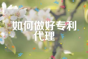 如何做好專利代理