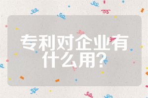 專利對企業(yè)有什么用？